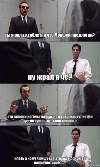 ты жрал те таблетки что Морфей предлогал? ну жрал а че? это галюцыногены,ты щас не в тдв и нас тут нету и тдв не существует как такового ипать а кому я пишу все эти годы...сидя за калькулятором.....?