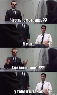 Что ты смотришь?? Я маг... Где мои очки?!??! у тебя в штанах