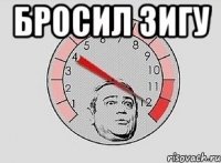 бросил зигу 