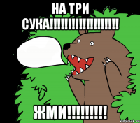 На ТРИ СУКА!!!!!!!!!!!!!!!!!!! ЖМИ!!!!!!!!!