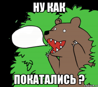 Ну как Покатались ?