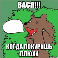 вася!!! когда покуришь плюху