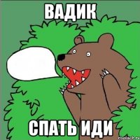 Вадик спать иди