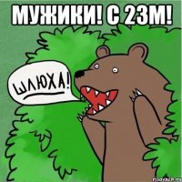 Мужики! с 23м! 