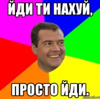 Йди ти нахуй, Просто йди.