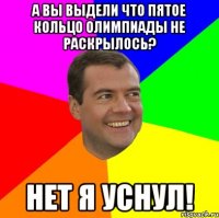 А вы выдели что пятое кольцо олимпиады не раскрылось? Нет я уснул!