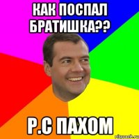 Как поспал братишка?? P.c Пахом