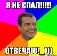 я не спал!!!!! отвечаю!_)))