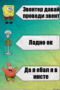 Эвентер давай проводи эвент Ладно ок Да я ебал я в инсте