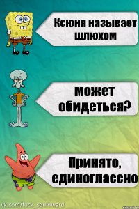 Ксюня называет шлюхом может обидеться? Принято, единоглассно