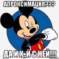 Апроксимация??? Да и Х,,Й с ней!!!