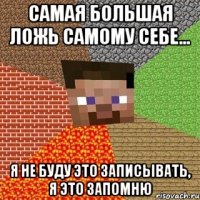 Самая большая ложь самому себе... Я не буду это записывать, я это запомню