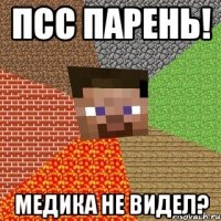 псс парень! медика не видел?