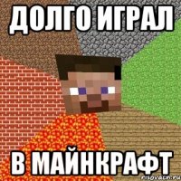 долго играл в майнкрафт