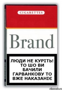 люди не куріть! то шо ви бачили Гарванкову то вже наказаніє