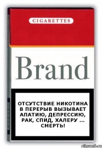 ОТСУТСТВИЕ НИКОТИНА В ПЕРЕРЫВ ВЫЗЫВАЕТ АПАТИЮ, ДЕПРЕССИЮ, РАК, СПИД, ХАЛЕРУ ... СМЕРТЬ!