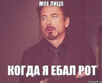 МОЕ ЛИЦО КОГДА Я ЕБАЛ РОТ