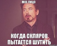 МОЕ ЛИЦО КОГДА СКЛЯРОВ ПЫТАЕТСЯ ШУТИТЬ