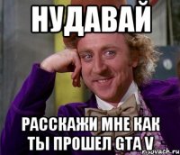 Нудавай расскажи мне как ты прошел GTA V