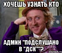 ХОЧЕШЬ УЗНАТЬ КТО АДМИН "ПОДСЛУШАНО В "ДСК""?