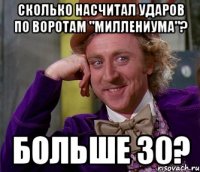 Сколько насчитал ударов по воротам "Миллениума"? Больше 30?