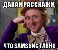 Давай расскажи, что Samsung гавно