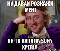 ну давай розкажи мені як ти купила Sony Xperia