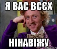 я вас всєх нінавіжу