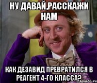 Ну давай,расскажи нам Как ДЕЗАВИД превратился в реагент 4-го класса?