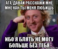 АГА, ДАВАЙ РАССКАЖИ МНЕ МНЕ КАК ТЫ МЕНЯ ЛЮБИШЬ ИБО Я БЛЯТЬ НЕ МОГУ БОЛЬШЕ БЕЗ ТЕБЯ