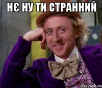 нє ну ти странний 