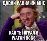 ДАВАЙ РАСКАЖИ МНЕ КАК ТЫ ИГРАЛ В WATCH DOGS