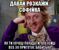 давай розкажи, Софійка як ти хочеш похудати, але їсиш все зо приготує бабуська