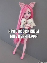 Я кровососик!Вы мне верите???