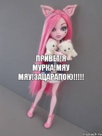 ПРИВЕТ!Я МУРКА!МЯУ МЯУ!ЗАЦАРАПОЮ!!!!!