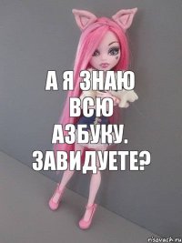 а я знаю всю азбуку. завидуете?