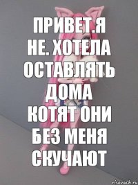 Привет.Я не. Хотела оставлять дома котят они без меня скучают