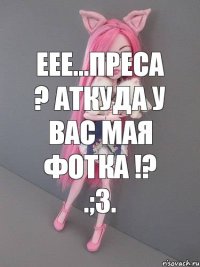 еее...преса ? аткуда у вас мая фотка !? .;3.