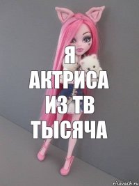 Я АКТРИСА ИЗ ТВ ТЫСЯЧА