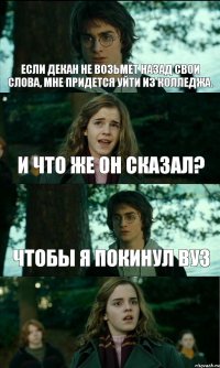 Если декан не возьмет назад свои слова, мне придется уйти из колледжа. И что же он сказал? Чтобы я покинул ВУЗ