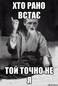 хто рано встає той точно не я