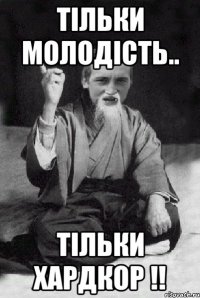 Тільки молодість.. тільки Хардкор !!