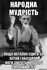 Народна мудрість Якщо Наталка сцить за хатой і обісцяла ноги,значіть на дворі сильний вітер