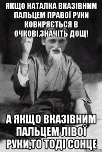 Якщо Наталка вказівним пальцем правої руки ковиряється в очкові,значіть дощ! А якщо вказівним пальцем лівої руки,то тоді сонце