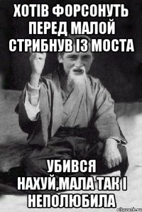 хотів форсонуть перед малой стрибнув із моста убився нахуй,мала так і неполюбила