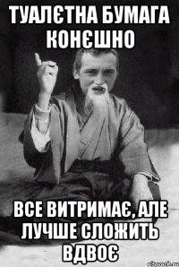 туалєтна бумага конєшно все витримає, але лучше сложить вдвоє