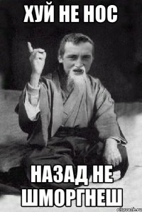 Хуй не нос Назад не шморгнеш