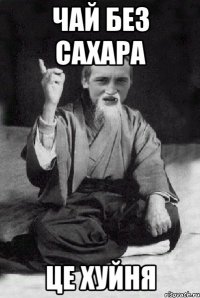 Чай без сахара це хуйня