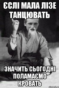 Єслі мала лізе танцювать значить сьогодні поламаємо кровать