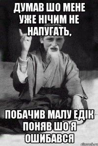 думав шо мене уже нічим не напугать, побачив малу Едік поняв шо я ошибався